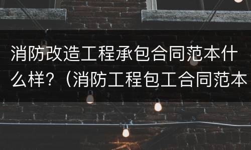 消防改造工程承包合同范本什么样?（消防工程包工合同范本）