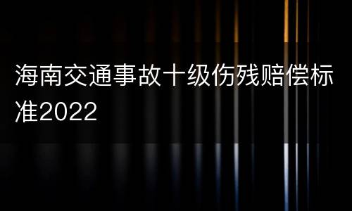 海南交通事故十级伤残赔偿标准2022