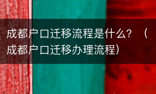 成都户口迁移流程是什么？（成都户口迁移办理流程）