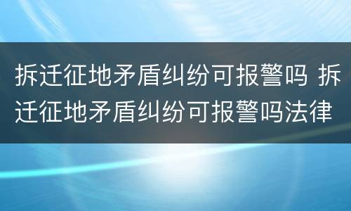 拆迁征地矛盾纠纷可报警吗 拆迁征地矛盾纠纷可报警吗法律
