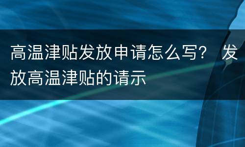 高温津贴发放申请怎么写？ 发放高温津贴的请示