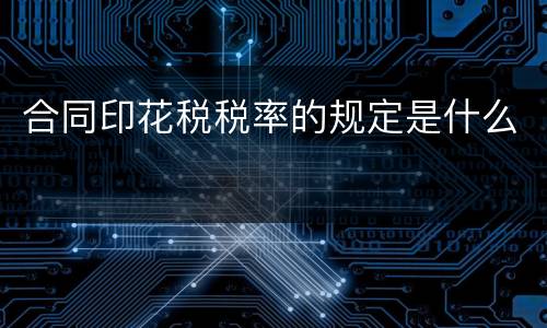 合同印花税税率的规定是什么