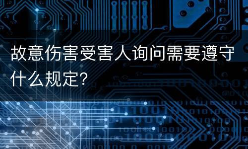 故意伤害受害人询问需要遵守什么规定？