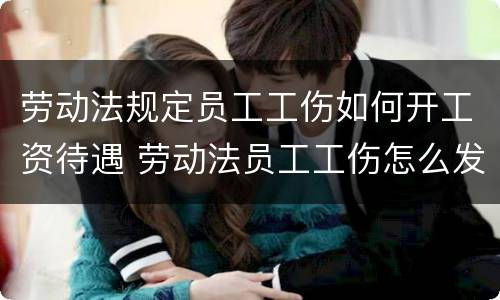 劳动法规定员工工伤如何开工资待遇 劳动法员工工伤怎么发工资