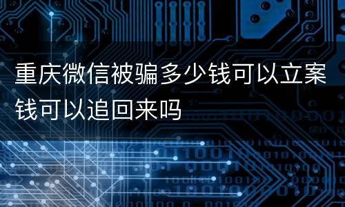 重庆微信被骗多少钱可以立案钱可以追回来吗