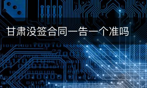 甘肃没签合同一告一个准吗