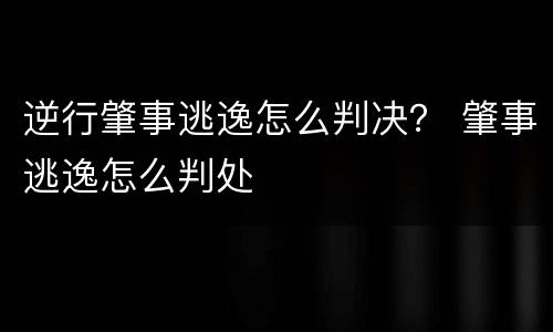 逆行肇事逃逸怎么判决？ 肇事逃逸怎么判处