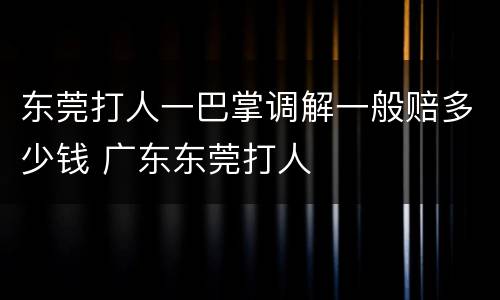 东莞打人一巴掌调解一般赔多少钱 广东东莞打人