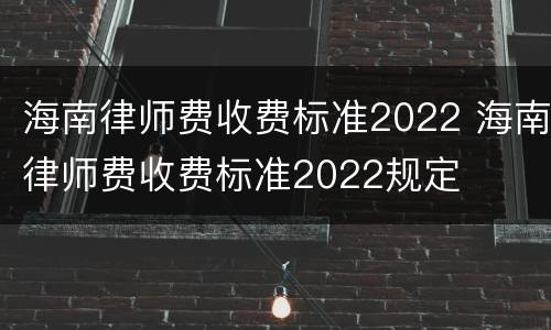 海南律师费收费标准2022 海南律师费收费标准2022规定