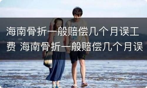 海南骨折一般赔偿几个月误工费 海南骨折一般赔偿几个月误工费多少