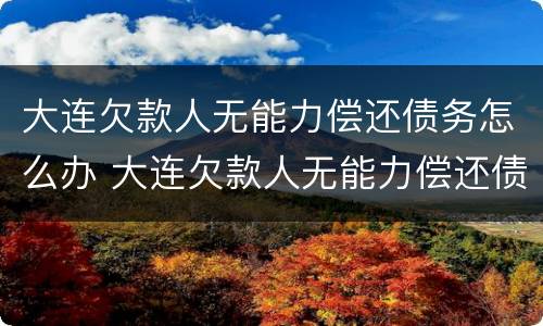 大连欠款人无能力偿还债务怎么办 大连欠款人无能力偿还债务怎么办理