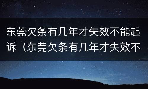 东莞欠条有几年才失效不能起诉（东莞欠条有几年才失效不能起诉了）