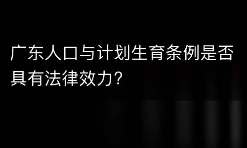 广东人口与计划生育条例是否具有法律效力?