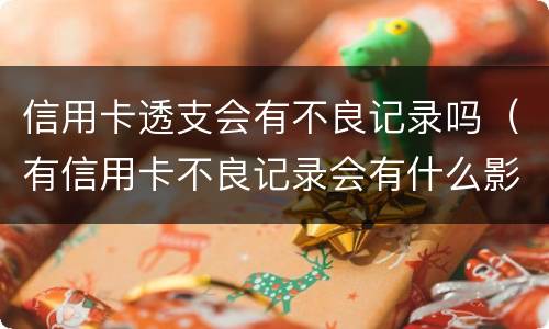 信用卡透支会有不良记录吗（有信用卡不良记录会有什么影响）