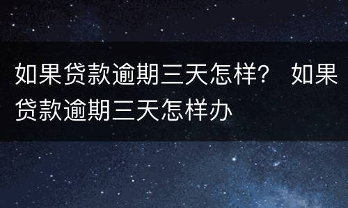 如果贷款逾期三天怎样？ 如果贷款逾期三天怎样办