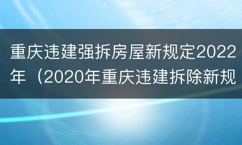 重庆违建强拆房屋新规定2022年（2020年重庆违建拆除新规）
