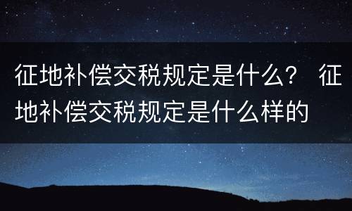 征地补偿交税规定是什么？ 征地补偿交税规定是什么样的