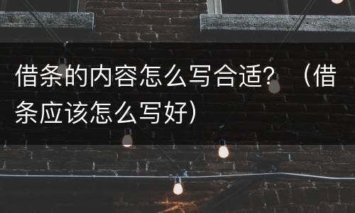 借条的内容怎么写合适？（借条应该怎么写好）
