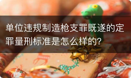 单位违规制造枪支罪既遂的定罪量刑标准是怎么样的？