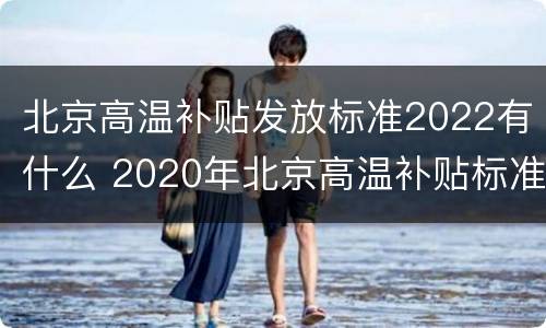 北京高温补贴发放标准2022有什么 2020年北京高温补贴标准