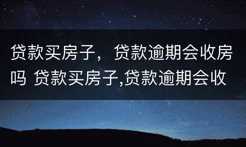 贷款买房子，贷款逾期会收房吗 贷款买房子,贷款逾期会收房吗