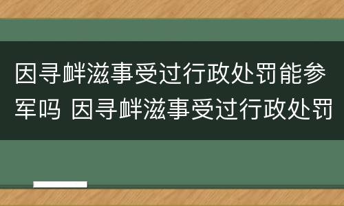 因寻衅滋事受过行政处罚能参军吗 因寻衅滋事受过行政处罚能参军吗女生