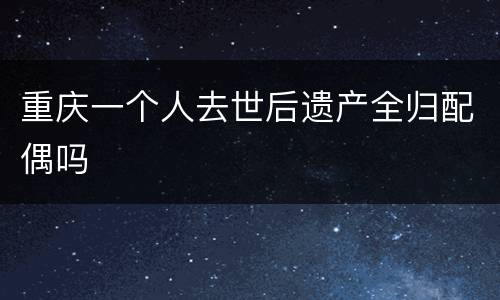 重庆一个人去世后遗产全归配偶吗
