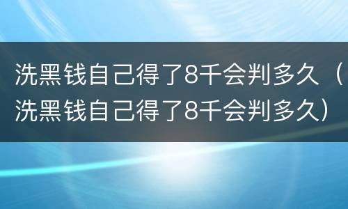洗黑钱自己得了8千会判多久（洗黑钱自己得了8千会判多久）