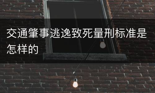交通肇事逃逸致死量刑标准是怎样的