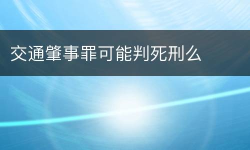 交通肇事罪可能判死刑么