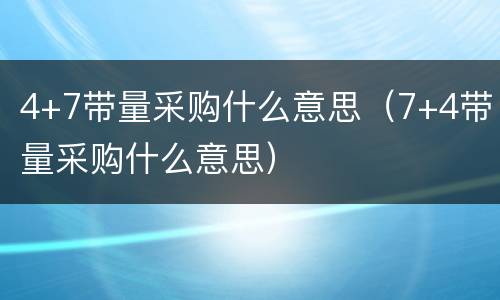 4+7带量采购什么意思（7+4带量采购什么意思）