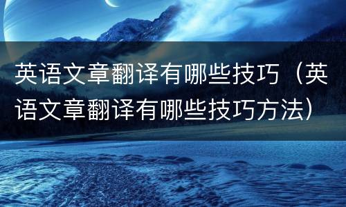 英语文章翻译有哪些技巧（英语文章翻译有哪些技巧方法）