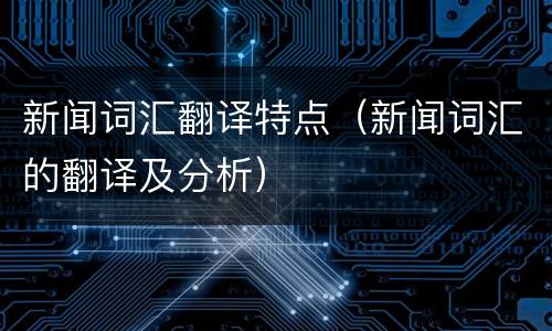 新闻词汇翻译特点（新闻词汇的翻译及分析）