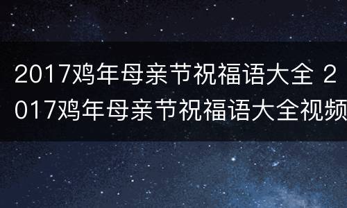 2017鸡年母亲节祝福语大全 2017鸡年母亲节祝福语大全视频