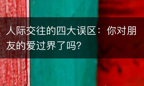 人际交往的四大误区：你对朋友的爱过界了吗？