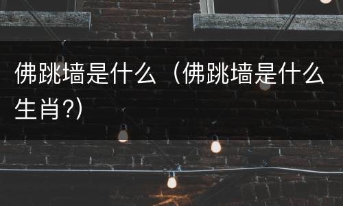 佛跳墙是什么（佛跳墙是什么生肖?）