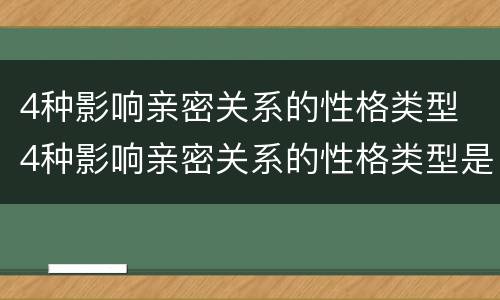 4种影响亲密关系的性格类型 4种影响亲密关系的性格类型是