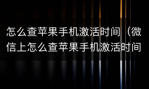 怎么查苹果手机激活时间（微信上怎么查苹果手机激活时间）