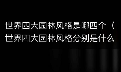 世界四大园林风格是哪四个（世界四大园林风格分别是什么）