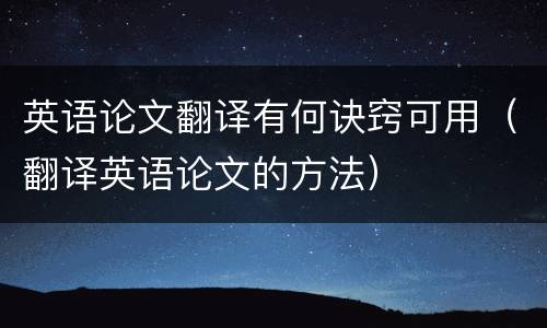 英语论文翻译有何诀窍可用（翻译英语论文的方法）