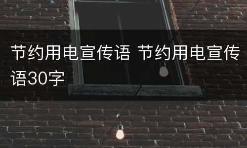 节约用电宣传语 节约用电宣传语30字