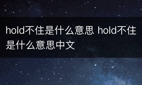 hold不住是什么意思 hold不住是什么意思中文
