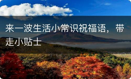 来一波生活小常识祝福语，带走小贴士