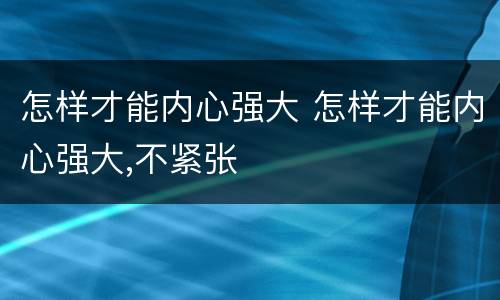 怎样才能内心强大 怎样才能内心强大,不紧张