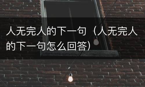 人无完人的下一句（人无完人的下一句怎么回答）