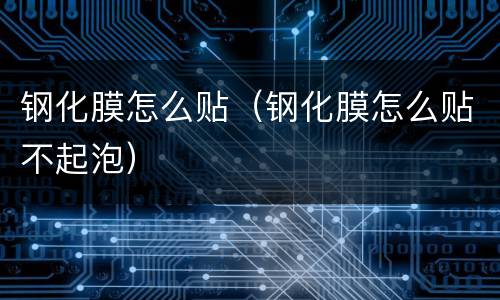 钢化膜怎么贴（钢化膜怎么贴不起泡）