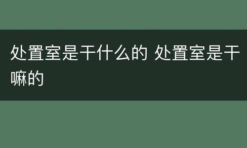 处置室是干什么的 处置室是干嘛的