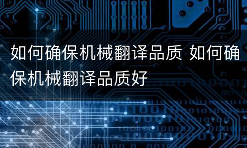 如何确保机械翻译品质 如何确保机械翻译品质好
