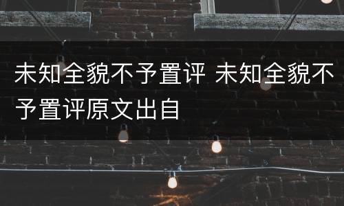 未知全貌不予置评 未知全貌不予置评原文出自