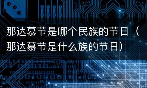 那达慕节是哪个民族的节日（那达慕节是什么族的节日）